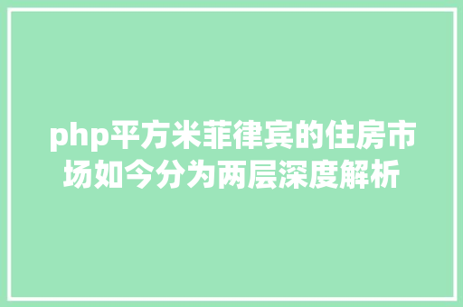 php平方米菲律宾的住房市场如今分为两层深度解析