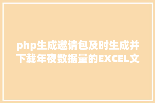 php生成邀请包及时生成并下载年夜数据量的EXCEL文件用PHP若何实现 GraphQL