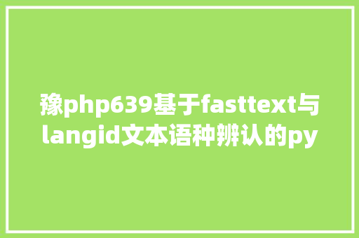 豫php639基于fasttext与langid文本语种辨认的python代码实现