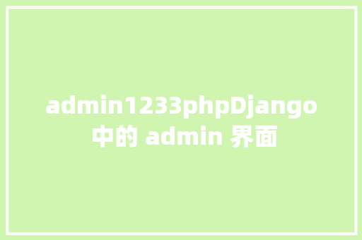 admin1233phpDjango 中的 admin 界面