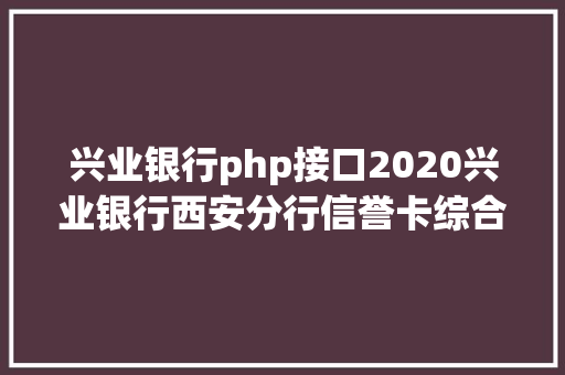 兴业银行php接口2020兴业银行西安分行信誉卡综合岗社会雇用通知布告200人