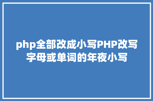 php全部改成小写PHP改写字母或单词的年夜小写 Webpack