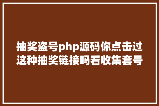 抽奖盗号php源码你点击过这种抽奖链接吗看收集套号团伙若何覆灭 Python