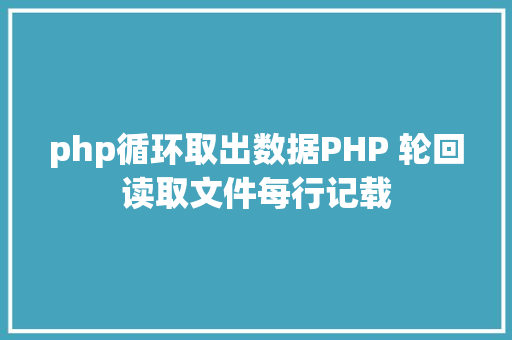 php循环取出数据PHP 轮回读取文件每行记载 Webpack