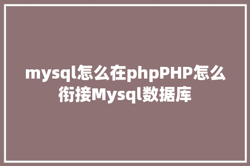 mysql怎么在phpPHP怎么衔接Mysql数据库 Webpack