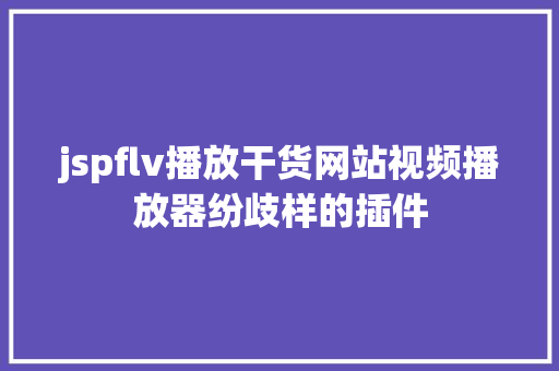 jspflv播放干货网站视频播放器纷歧样的插件