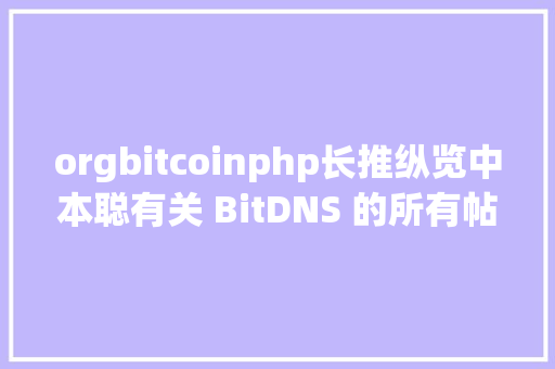 orgbitcoinphp长推纵览中本聪有关 BitDNS 的所有帖子我发明了什么