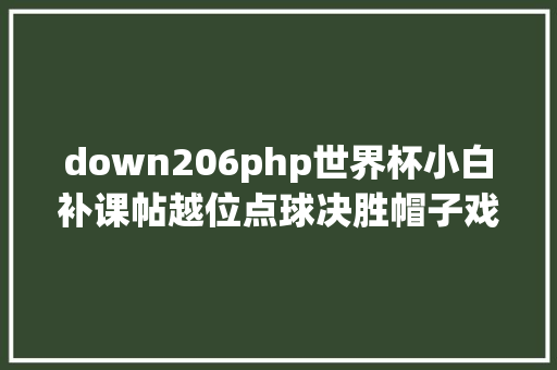 down206php世界杯小白补课帖越位点球决胜帽子戏法…常识点满满