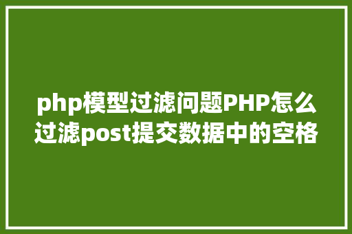 php模型过滤问题PHP怎么过滤post提交数据中的空格 Ruby