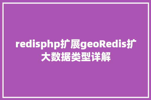 redisphp扩展geoRedis扩大数据类型详解 HTML