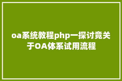 oa系统教程php一探讨竟关于OA体系试用流程 Node.js