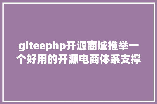 giteephp开源商城推举一个好用的开源电商体系支撑H5小法式大众号