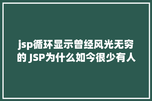 jsp循环显示曾经风光无穷的 JSP为什么如今很少有人应用了