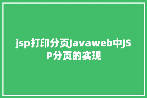 jsp打印分页Javaweb中JSP分页的实现