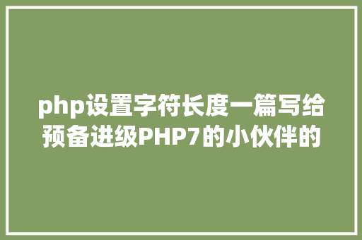 php设置字符长度一篇写给预备进级PHP7的小伙伴的文章 Java