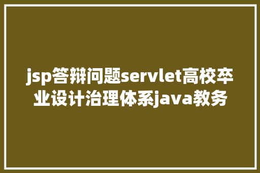 jsp答辩问题servlet高校卒业设计治理体系java教务答辩jsp源代码Mysql