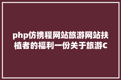 php仿携程网站旅游网站扶植者的福利一份关于旅游CMS市场的剖析申报