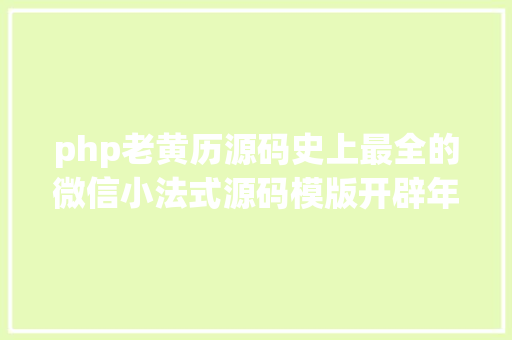 php老黄历源码史上最全的微信小法式源码模版开辟年夜全