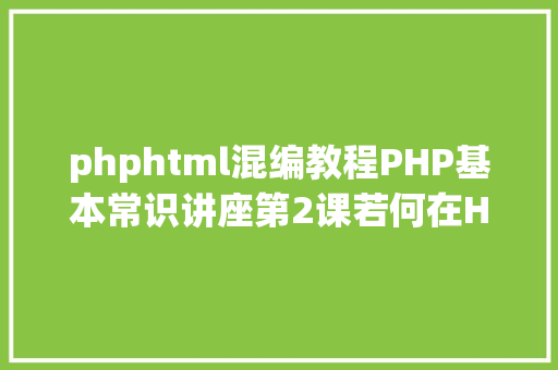 phphtml混编教程PHP基本常识讲座第2课若何在HTML页面中嵌入PHP代码 jQuery