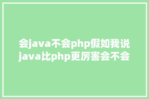 会java不会php假如我说java比php更厉害会不会有三万万php同胞怼我 Python