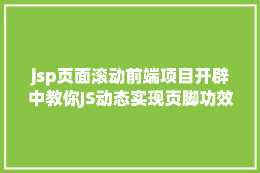 jsp页面滚动前端项目开辟中教你JS动态实现页脚功效 GraphQL