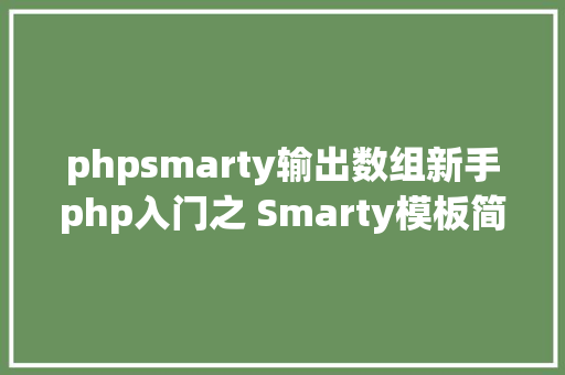 phpsmarty输出数组新手php入门之 Smarty模板简介及应用步调 HTML