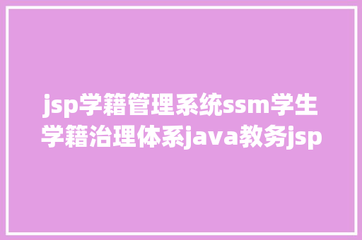 jsp学籍管理系统ssm学生学籍治理体系java教务jsp源代码Mysql