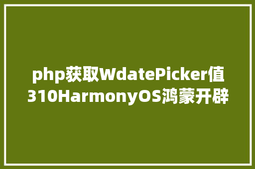 php获取WdatePicker值310HarmonyOS鸿蒙开辟组件DatePicker