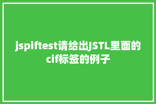 jspiftest请给出JSTL里面的cif标签的例子