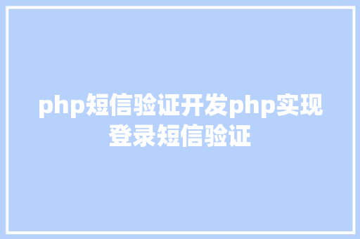 php短信验证开发php实现登录短信验证 Java