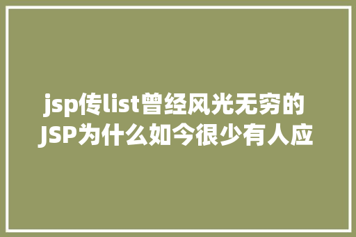 jsp传list曾经风光无穷的 JSP为什么如今很少有人应用了 NoSQL