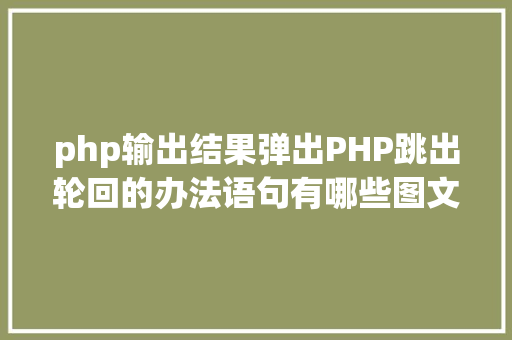 php输出结果弹出PHP跳出轮回的办法语句有哪些图文视频教程 Java