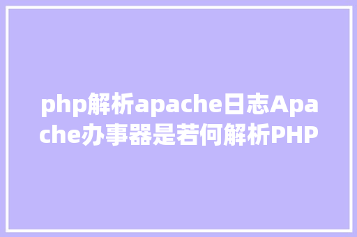 php解析apache日志Apache办事器是若何解析PHP 小编来给你解疑 PHP