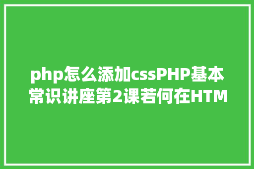 php怎么添加cssPHP基本常识讲座第2课若何在HTML页面中嵌入PHP代码 React