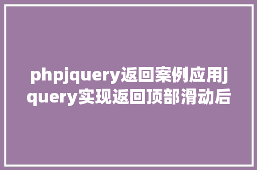 phpjquery返回案例应用jquery实现返回顶部滑动后果实例