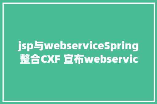 jsp与webserviceSpring整合CXF 宣布webservice接口办事器和客户端WSDL简略解析