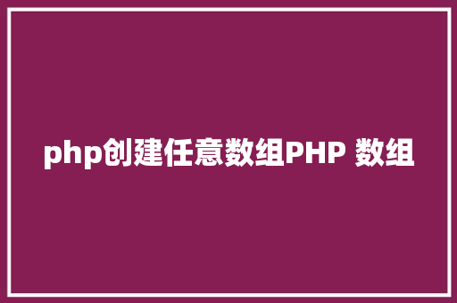 php创建任意数组PHP 数组 Angular