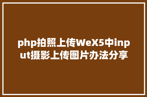 php拍照上传WeX5中input摄影上传图片办法分享 SQL