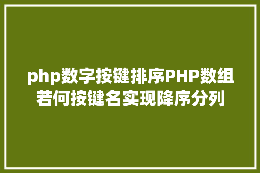 php数字按键排序PHP数组若何按键名实现降序分列 Docker