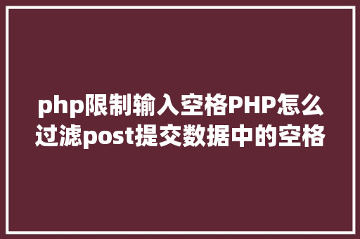 php限制输入空格PHP怎么过滤post提交数据中的空格 Java