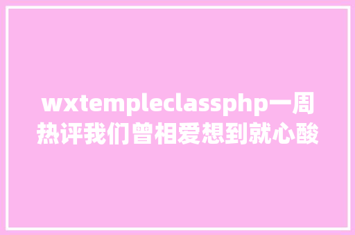 wxtempleclassphp一周热评我们曾相爱想到就心酸 Vue.js