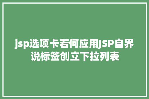 jsp选项卡若何应用JSP自界说标签创立下拉列表