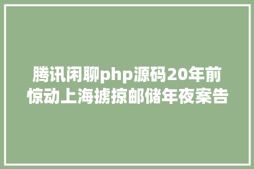 腾讯闲聊php源码20年前惊动上海掳掠邮储年夜案告破这个证据成症结 PHP