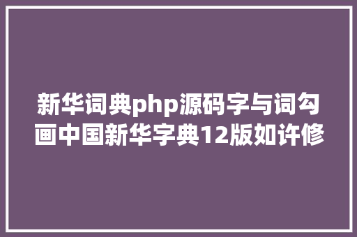 新华词典php源码字与词勾画中国新华字典12版如许修订 Vue.js