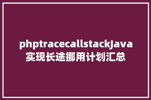 phptracecallstackJava实现长途挪用计划汇总 HTML