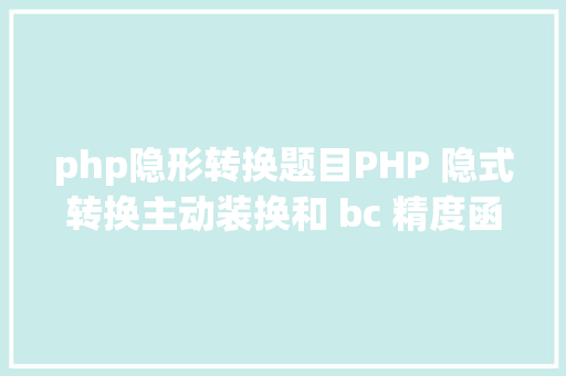 php隐形转换题目PHP 隐式转换主动装换和 bc 精度函数 Docker