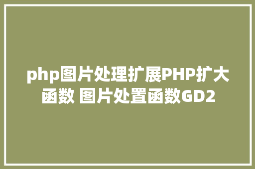 php图片处理扩展PHP扩大函数 图片处置函数GD2 NoSQL