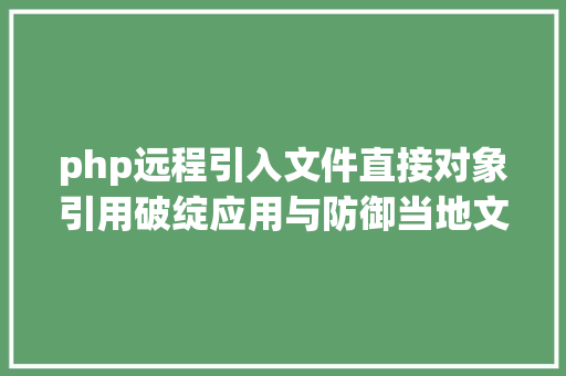 php远程引入文件直接对象引用破绽应用与防御当地文件包括及长途文件包括