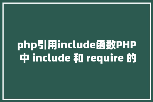 php引用include函数PHP 中 include 和 require 的差别详解 GraphQL