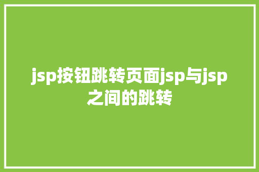 jsp按钮跳转页面jsp与jsp之间的跳转